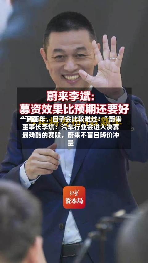 “下面一到两年	，日子会比较难过！”蔚来董事长李斌：汽车行业会进入决赛最残酷的赛段，蔚来不盲目降价冲量-第3张图片