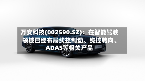 万安科技(002590.SZ)：在智能驾驶领域已经布局线控制动、线控转向、ADAS等相关产品
