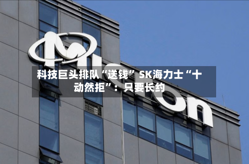 科技巨头排队“送钱	” SK海力士“十动然拒”：只要长约-第3张图片