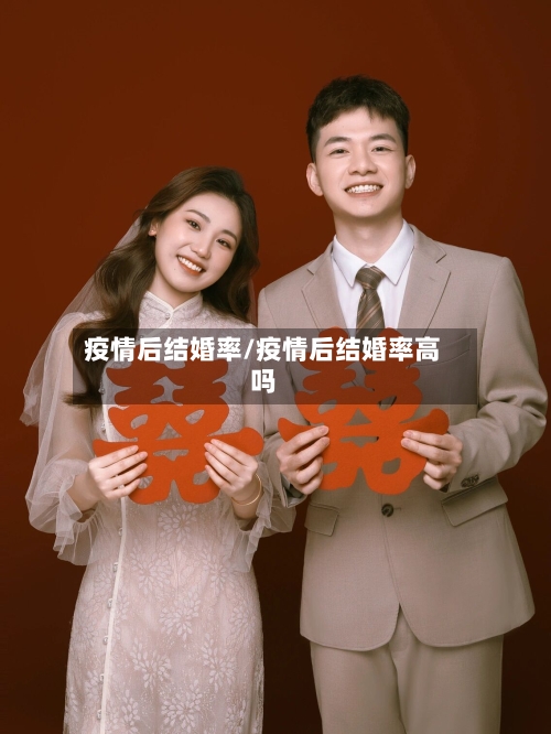 疫情后结婚率/疫情后结婚率高吗-第3张图片