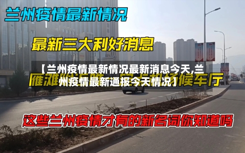 【兰州疫情最新情况最新消息今天,兰州疫情最新通报今天情况】