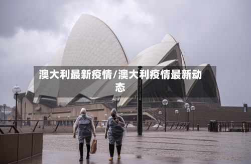 澳大利最新疫情/澳大利疫情最新动态-第2张图片