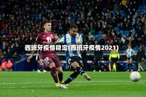 西班牙疫情稳定(西班牙疫情2021)