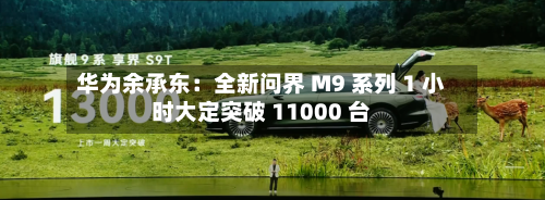 华为余承东：全新问界 M9 系列 1 小时大定突破 11000 台