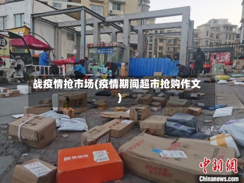 战疫情抢市场(疫情期间超市抢购作文)