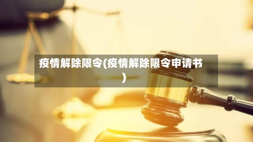 疫情解除限令(疫情解除限令申请书)