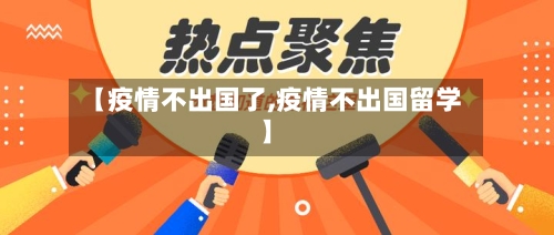 【疫情不出国了,疫情不出国留学】-第3张图片