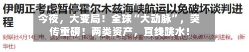 今夜，大变局！全球“大动脉”，突传重磅！两类资产，直线跳水！