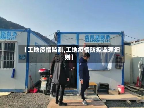 【工地疫情监测,工地疫情防控监理细则】