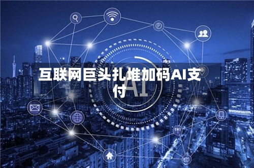 互联网巨头扎堆加码AI支付
