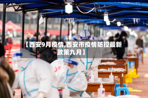【西安9月疫情,西安市疫情防控最新政策九月】