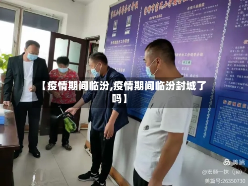 【疫情期间临汾,疫情期间临汾封城了吗】
