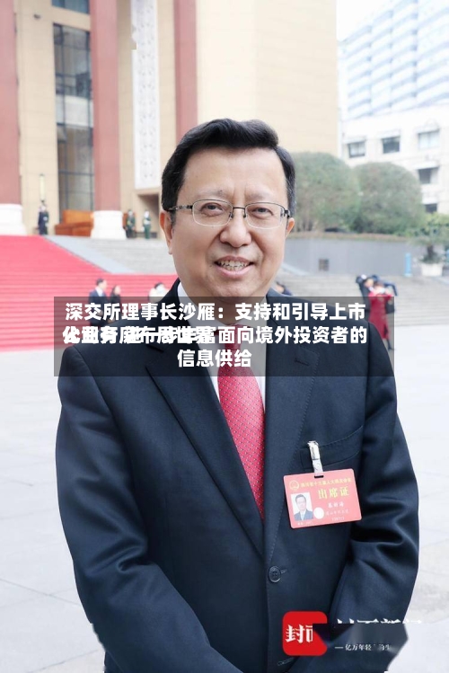 深交所理事长沙雁：支持和引导上市公司有序布局世界化业务 进一步丰富面向境外投资者的信息供给-第2张图片