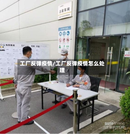 工厂反弹疫情/工厂反弹疫情怎么处理-第2张图片