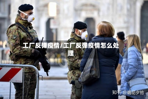 工厂反弹疫情/工厂反弹疫情怎么处理
