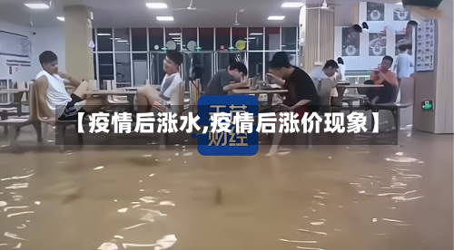 【疫情后涨水,疫情后涨价现象】