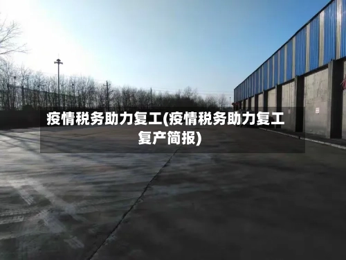 疫情税务助力复工(疫情税务助力复工复产简报)-第2张图片