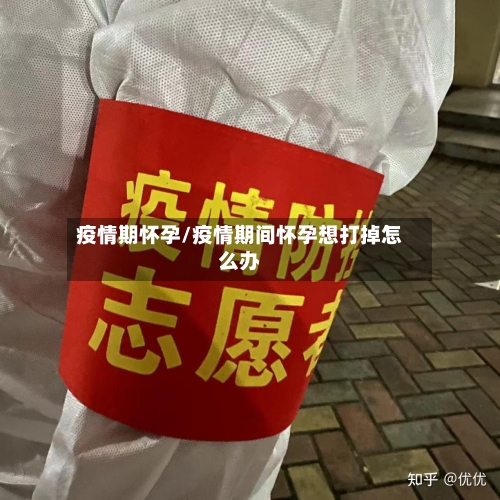 疫情期怀孕/疫情期间怀孕想打掉怎么办