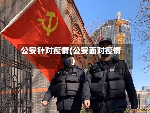 公安针对疫情(公安面对疫情)-第2张图片