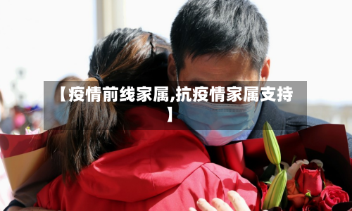 【疫情前线家属,抗疫情家属支持】-第2张图片