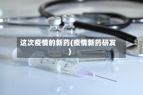 这次疫情的新药(疫情新药研发)-第2张图片