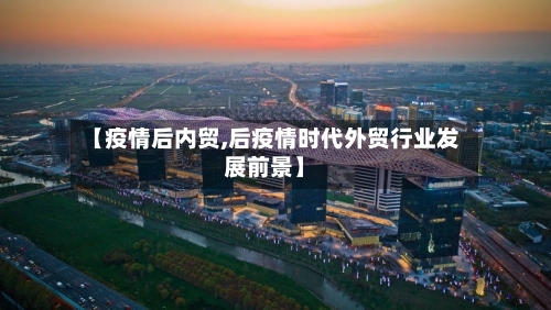 【疫情后内贸,后疫情时代外贸行业发展前景】-第3张图片