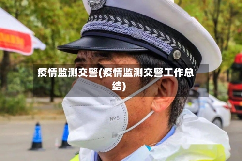 疫情监测交警(疫情监测交警工作总结)