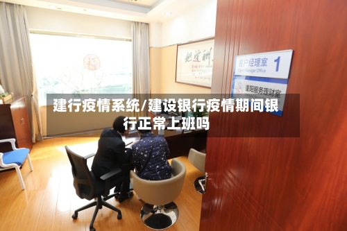 建行疫情系统/建设银行疫情期间银行正常上班吗-第2张图片