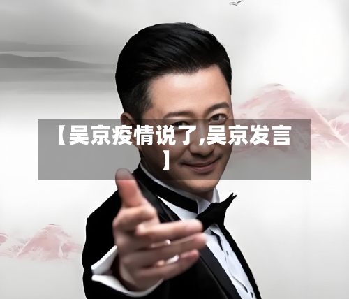 【吴京疫情说了,吴京发言】