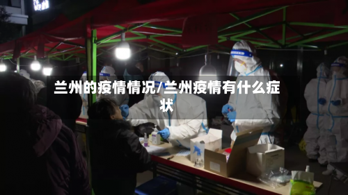 兰州的疫情情况/兰州疫情有什么症状