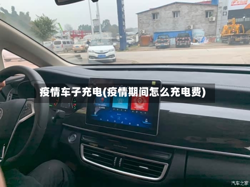 疫情车子充电(疫情期间怎么充电费)