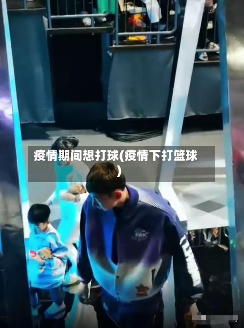 疫情期间想打球(疫情下打篮球)-第2张图片