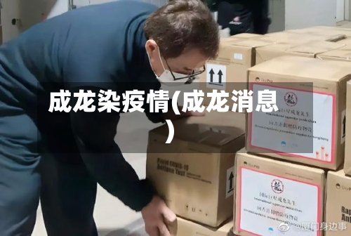 成龙染疫情(成龙消息)-第3张图片