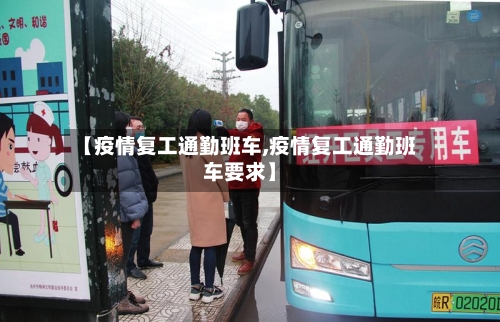【疫情复工通勤班车,疫情复工通勤班车要求】-第3张图片