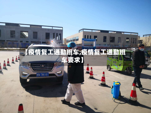 【疫情复工通勤班车,疫情复工通勤班车要求】-第2张图片