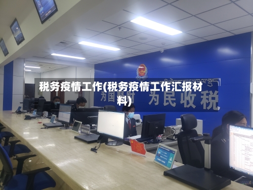 税务疫情工作(税务疫情工作汇报材料)-第2张图片