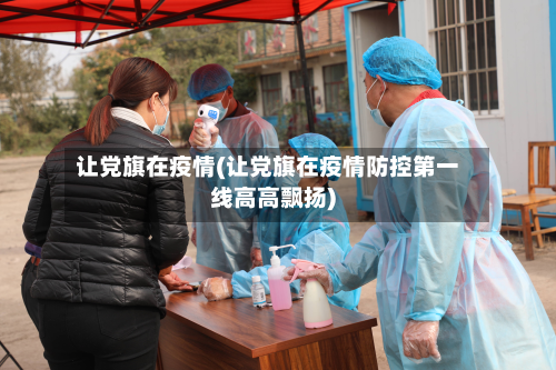 让党旗在疫情(让党旗在疫情防控第一线高高飘扬)