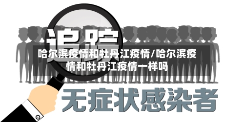 哈尔滨疫情和牡丹江疫情/哈尔滨疫情和牡丹江疫情一样吗