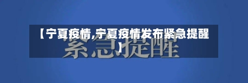 【宁夏疫情,宁夏疫情发布紧急提醒】