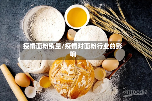 疫情面粉销量/疫情对面粉行业的影响