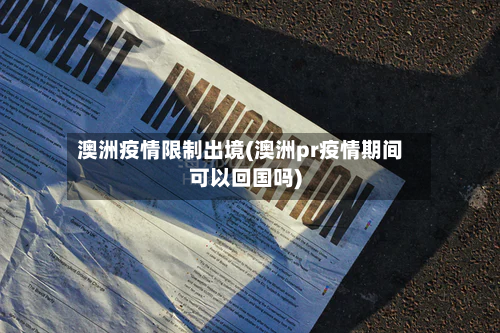 澳洲疫情限制出境(澳洲pr疫情期间可以回国吗)-第2张图片
