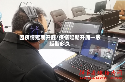 因疫情延期开庭/疫情延期开庭一般延期多久