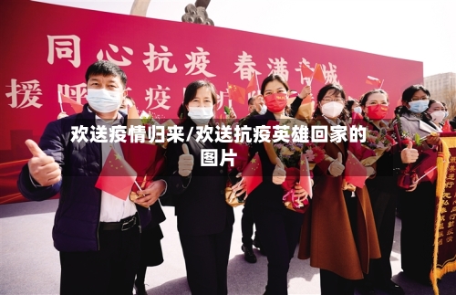 欢送疫情归来/欢送抗疫英雄回家的图片
