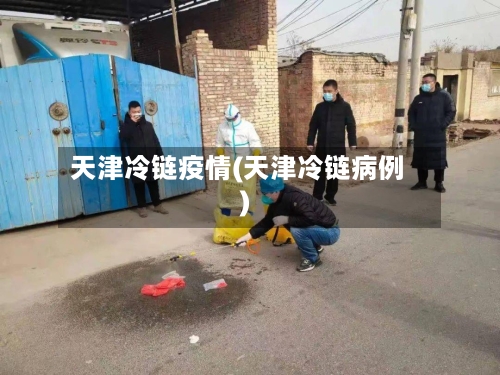 天津冷链疫情(天津冷链病例)-第2张图片