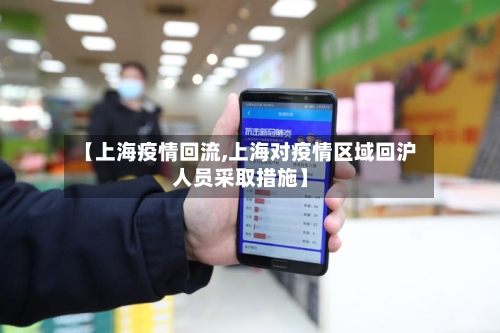 【上海疫情回流,上海对疫情区域回沪人员采取措施】