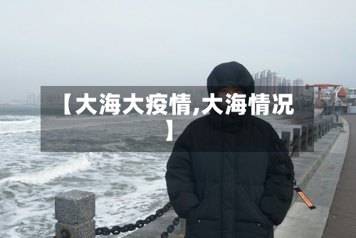 【大海大疫情,大海情况】-第3张图片