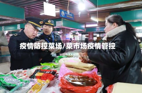 疫情防控菜场/菜市场疫情管控-第2张图片