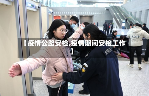 【疫情公路安检,疫情期间安检工作】