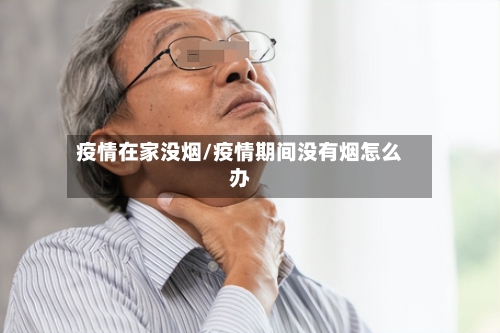 疫情在家没烟/疫情期间没有烟怎么办-第3张图片