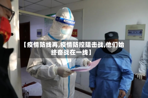 【疫情防线再,疫情防控阻击战,他们始终奋战在一线】
